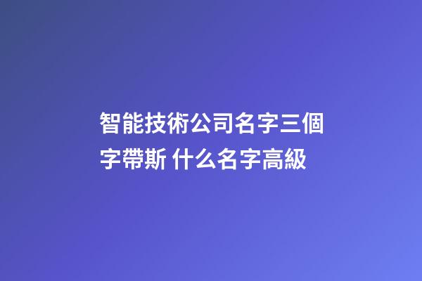 智能技術公司名字三個字帶斯 什么名字高級-第1張-公司起名-玄機派